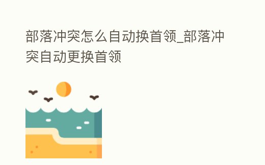 部落沖突怎么自動換首領(lǐng)_部落沖突自動更換首領(lǐng)