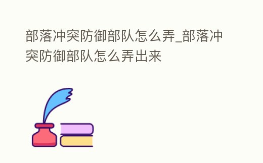 部落沖突防御部隊(duì)怎么弄_部落沖突防御部隊(duì)怎么弄出來(lái)