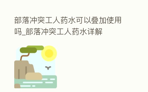 部落沖突工人藥水可以疊加使用嗎_部落沖突工人藥水詳解