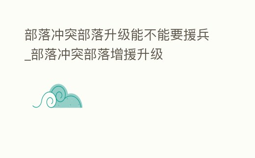 部落沖突部落升級能不能要援兵_部落沖突部落增援升級