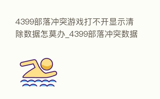 4399部落沖突游戲打不開顯示清除數據怎莫辦_4399部落沖突數據丟失