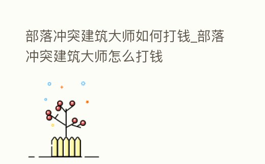 部落沖突建筑大師如何打錢_部落沖突建筑大師怎么打錢
