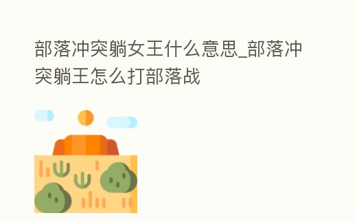 部落沖突躺女王什么意思_部落沖突躺王怎么打部落戰