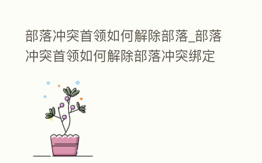 部落沖突首領如何解除部落_部落沖突首領如何解除部落沖突綁定