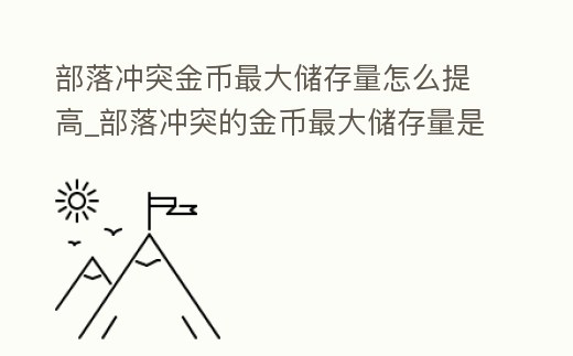 部落沖突金幣最大儲存量怎么提高_部落沖突的金幣最大儲存量是多少