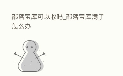 部落寶庫可以收嗎_部落寶庫滿了怎么辦