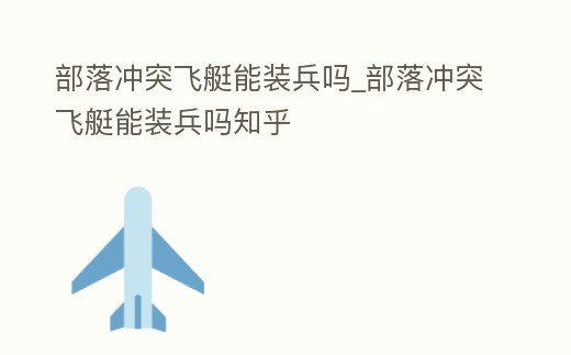 部落沖突飛艇能裝兵嗎_部落沖突飛艇能裝兵嗎知乎