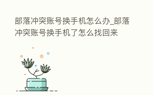部落沖突賬號換手機怎么辦_部落沖突賬號換手機了怎么找回來