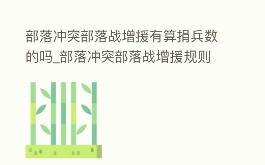 部落沖突部落戰(zhàn)增援有算捐兵數(shù)的嗎_部落沖突部落戰(zhàn)增援規(guī)則