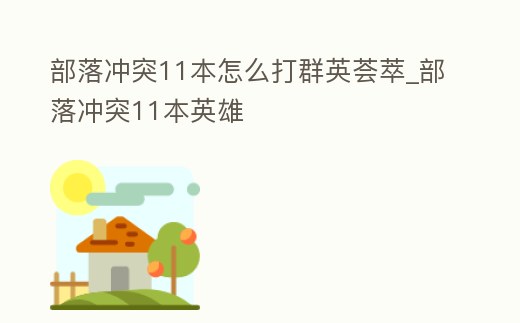 部落沖突11本怎么打群英薈萃_部落沖突11本英雄