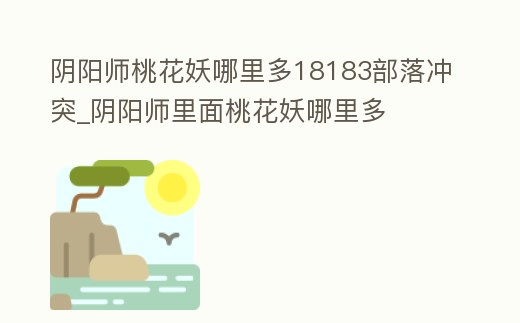 陰陽師桃花妖哪里多18183部落沖突_陰陽師里面桃花妖哪里多