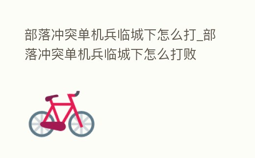 部落沖突單機(jī)兵臨城下怎么打_部落沖突單機(jī)兵臨城下怎么打敗