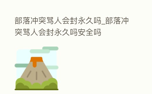 部落沖突罵人會封永久嗎_部落沖突罵人會封永久嗎安全嗎
