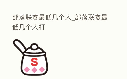 部落聯(lián)賽最低幾個(gè)人_部落聯(lián)賽最低幾個(gè)人打