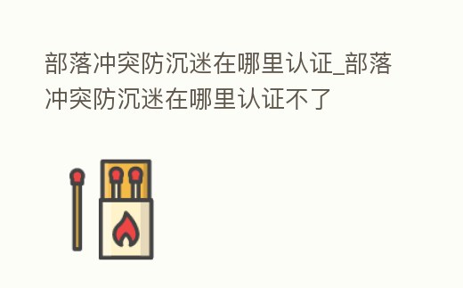 部落沖突防沉迷在哪里認證_部落沖突防沉迷在哪里認證不了