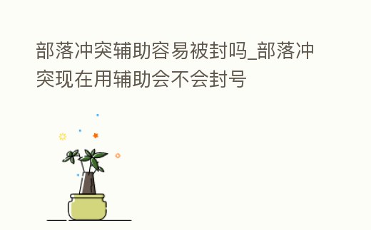 部落沖突輔助容易被封嗎_部落沖突現在用輔助會不會封號