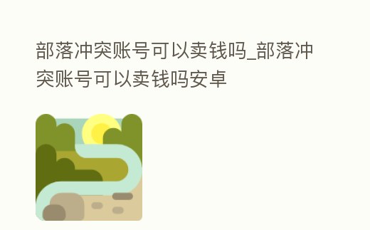 部落沖突賬號可以賣錢嗎_部落沖突賬號可以賣錢嗎安卓