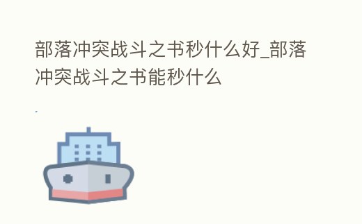 部落沖突戰(zhàn)斗之書秒什么好_部落沖突戰(zhàn)斗之書能秒什么