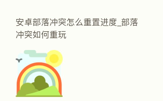 安卓部落沖突怎么重置進(jìn)度_部落沖突如何重玩