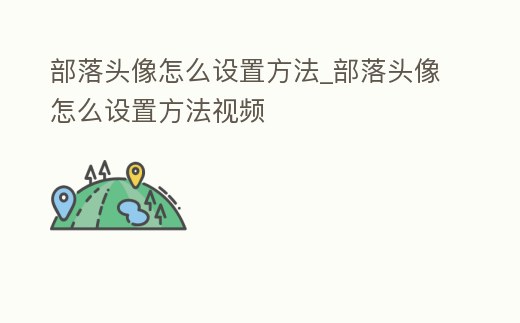 部落頭像怎么設(shè)置方法_部落頭像怎么設(shè)置方法視頻