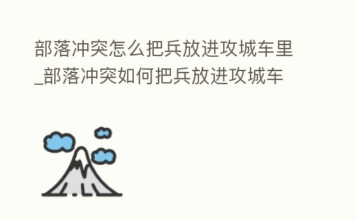 部落沖突怎么把兵放進(jìn)攻城車?yán)颻部落沖突如何把兵放進(jìn)攻城車