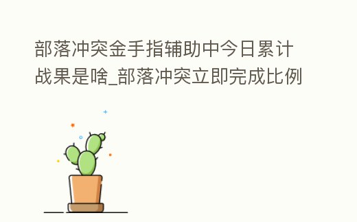 部落沖突金手指輔助中今日累計戰果是啥_部落沖突立即完成比例