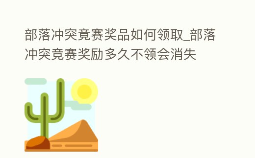 部落沖突竟賽獎品如何領取_部落沖突競賽獎勵多久不領會消失