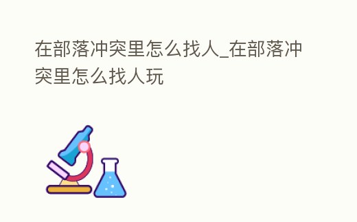 在部落沖突里怎么找人_在部落沖突里怎么找人玩