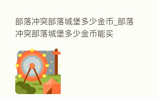 部落沖突部落城堡多少金幣_(tái)部落沖突部落城堡多少金幣能買(mǎi)