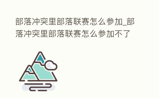 部落沖突里部落聯賽怎么參加_部落沖突里部落聯賽怎么參加不了