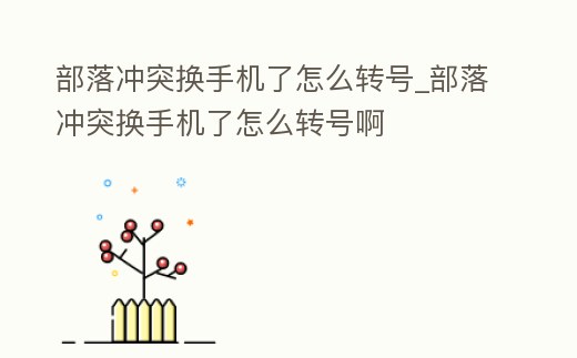 部落沖突換手機了怎么轉號_部落沖突換手機了怎么轉號啊