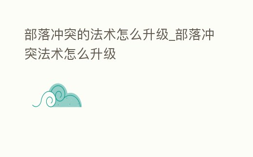 部落沖突的法術怎么升級_部落沖突法術怎么升級