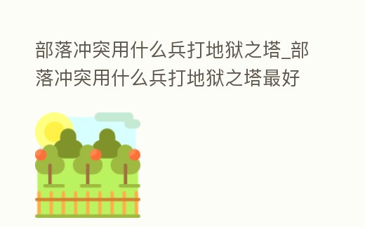 部落沖突用什么兵打地獄之塔_部落沖突用什么兵打地獄之塔最好