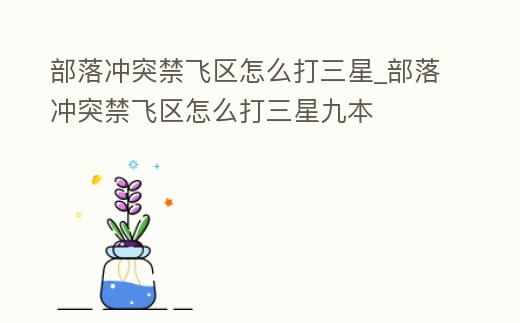 部落沖突禁飛區(qū)怎么打三星_部落沖突禁飛區(qū)怎么打三星九本