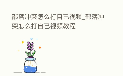 部落沖突怎么打自己視頻_部落沖突怎么打自己視頻教程