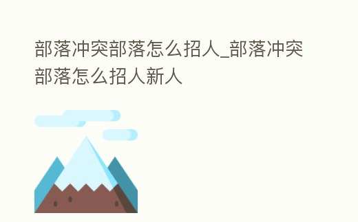 部落沖突部落怎么招人_部落沖突部落怎么招人新人
