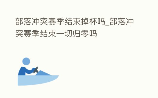 部落沖突賽季結(jié)束掉杯嗎_部落沖突賽季結(jié)束一切歸零嗎