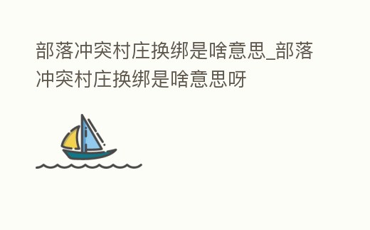 部落沖突村莊換綁是啥意思_部落沖突村莊換綁是啥意思呀