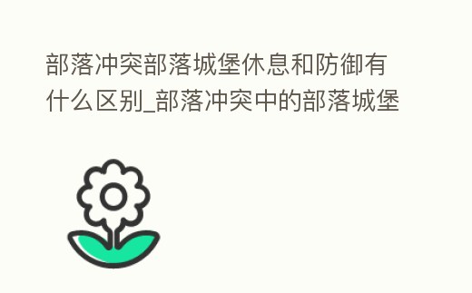 部落沖突部落城堡休息和防御有什么區別_部落沖突中的部落城堡休息和防御是什么意思