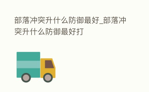 部落沖突升什么防御最好_部落沖突升什么防御最好打