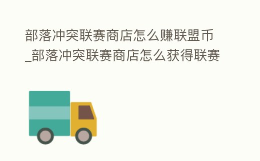 部落沖突聯(lián)賽商店怎么賺聯(lián)盟幣_部落沖突聯(lián)賽商店怎么獲得聯(lián)賽幣