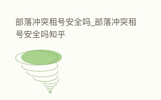 部落沖突租號安全嗎_部落沖突租號安全嗎知乎