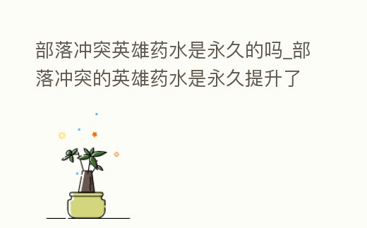 部落沖突英雄藥水是永久的嗎_部落沖突的英雄藥水是永久提升了嗎