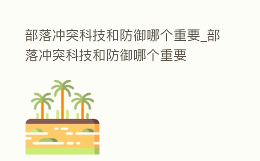 部落沖突科技和防御哪個重要_部落沖突科技和防御哪個重要