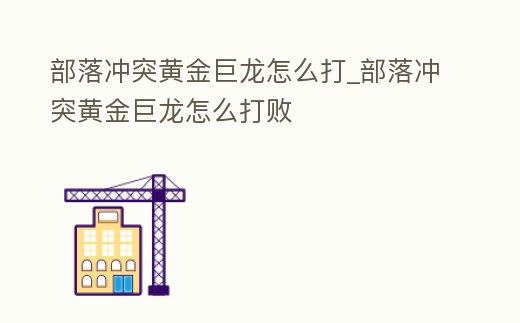 部落沖突黃金巨龍怎么打_部落沖突黃金巨龍怎么打敗