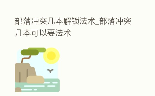 部落沖突幾本解鎖法術(shù)_部落沖突幾本可以要法術(shù)