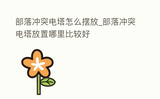 部落沖突電塔怎么擺放_部落沖突電塔放置哪里比較好