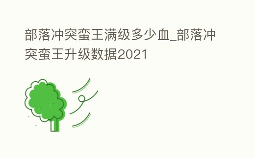 部落沖突蠻王滿級多少血_部落沖突蠻王升級數據2021
