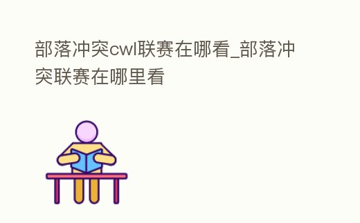 部落沖突cwl聯賽在哪看_部落沖突聯賽在哪里看