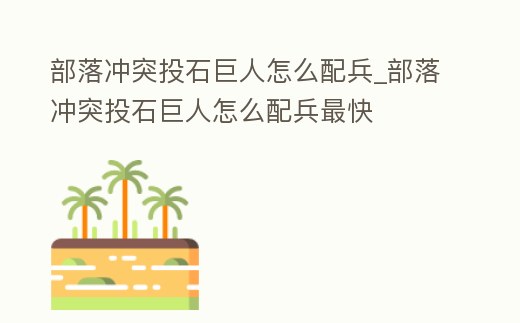 部落沖突投石巨人怎么配兵_部落沖突投石巨人怎么配兵最快